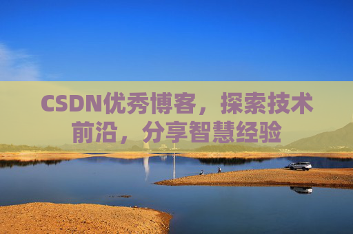 CSDN优秀博客,探索技术前沿,分享智慧经验